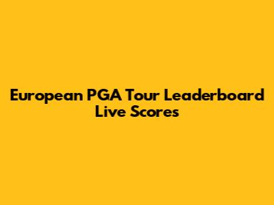 European PGA Tour Leaderboard Live Scores