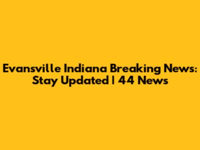 Evansville Indiana Breaking News: Stay Updated | 44 News
