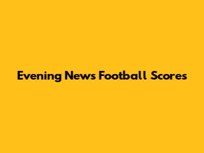 Evening News Football Scores