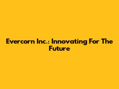 Evercorn Inc.: Innovating For The Future
