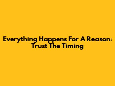 Everything Happens For A Reason: Trust The Timing