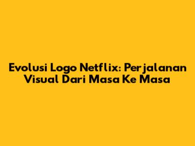 Evolusi Logo Netflix: Perjalanan Visual Dari Masa Ke Masa