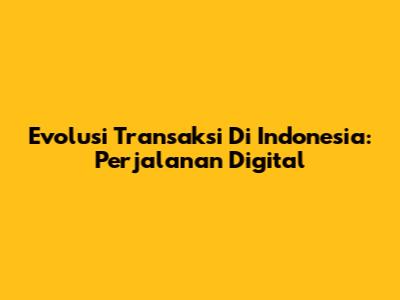 Evolusi Transaksi Di Indonesia: Perjalanan Digital