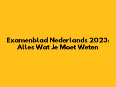 Examenblad Nederlands 2023: Alles Wat Je Moet Weten