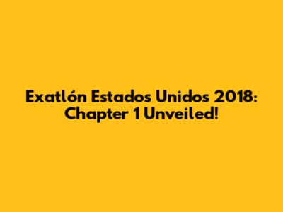 Exatlón Estados Unidos 2018: Chapter 1 Unveiled!