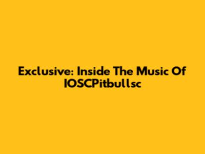 Exclusive: Inside The Music Of IOSCPitbullsc