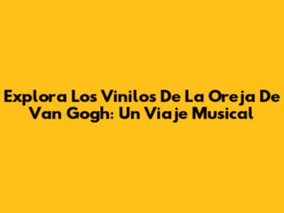 Explora Los Vinilos De La Oreja De Van Gogh: Un Viaje Musical