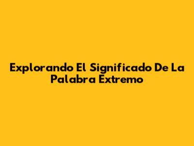 Explorando El Significado De La Palabra Extremo