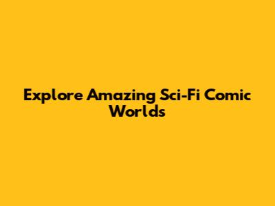 Explore Amazing Sci-Fi Comic Worlds