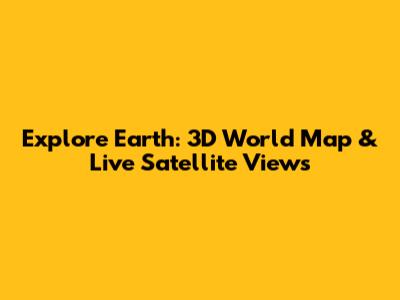 Explore Earth: 3D World Map & Live Satellite Views