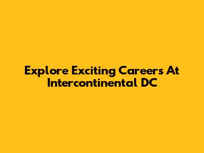 Explore Exciting Careers At Intercontinental DC