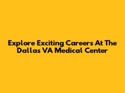 Explore Exciting Careers At The Dallas VA Medical Center