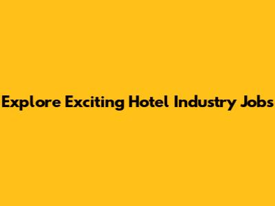 Explore Exciting Hotel Industry Jobs