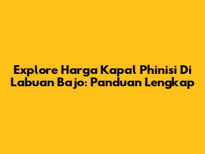 Explore Harga Kapal Phinisi Di Labuan Bajo: Panduan Lengkap