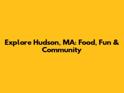Explore Hudson, MA: Food, Fun & Community
