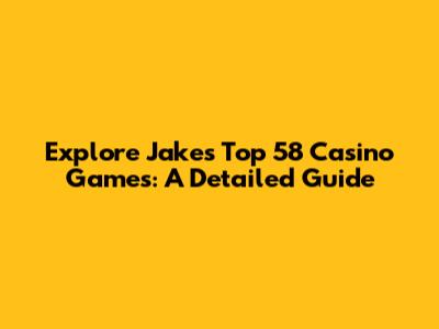 Explore Jake's Top 58 Casino Games: A Detailed Guide