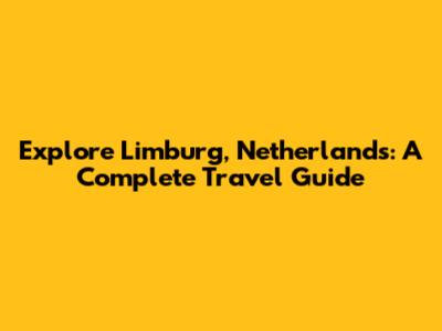 Explore Limburg, Netherlands: A Complete Travel Guide