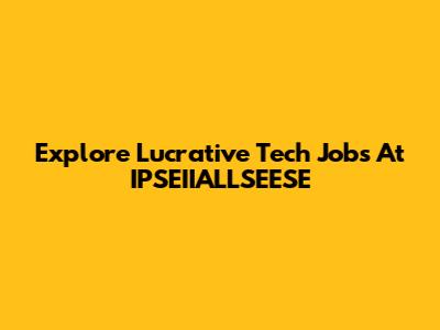 Explore Lucrative Tech Jobs At IPSEIIALLSEESE