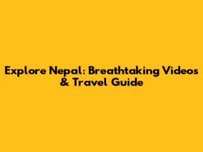 Explore Nepal: Breathtaking Videos & Travel Guide