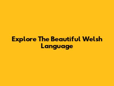 Explore The Beautiful Welsh Language