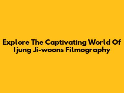 Explore The Captivating World Of Ijung Ji-woon's Filmography