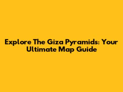 Explore The Giza Pyramids: Your Ultimate Map Guide