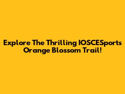 Explore The Thrilling IOSCESports Orange Blossom Trail!