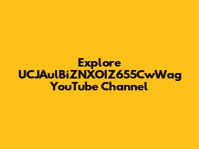 Explore UCJAulBiZNXOIZ655CwWag YouTube Channel