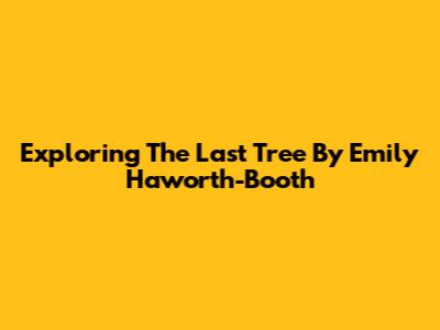 Exploring 'The Last Tree' By Emily Haworth-Booth