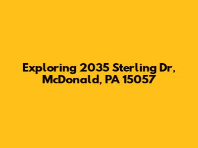 Exploring 2035 Sterling Dr, McDonald, PA 15057