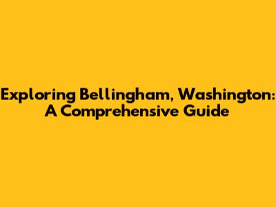 Exploring Bellingham, Washington: A Comprehensive Guide