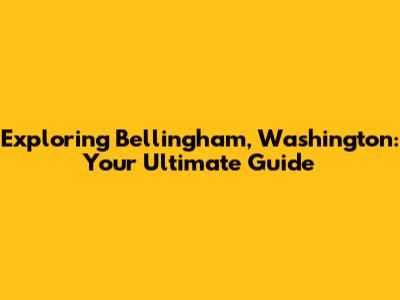 Exploring Bellingham, Washington: Your Ultimate Guide