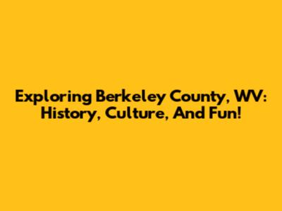 Exploring Berkeley County, WV: History, Culture, And Fun!