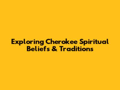 Exploring Cherokee Spiritual Beliefs & Traditions