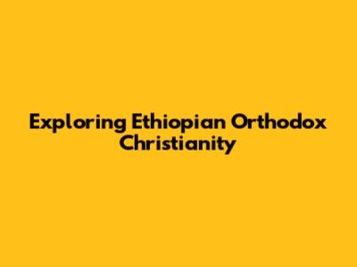 Exploring Ethiopian Orthodox Christianity