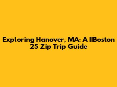 Exploring Hanover, MA: A IIBoston 25 Zip Trip Guide