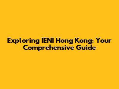 Exploring IENI Hong Kong: Your Comprehensive Guide