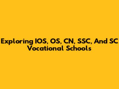 Exploring IOS, OS, CN, SSC, And SC Vocational Schools