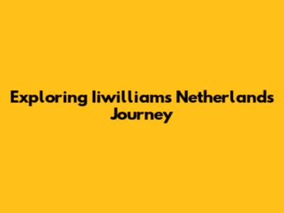 Exploring Iiwilliam's Netherlands Journey