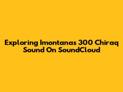 Exploring Imontana's 300 Chiraq Sound On SoundCloud