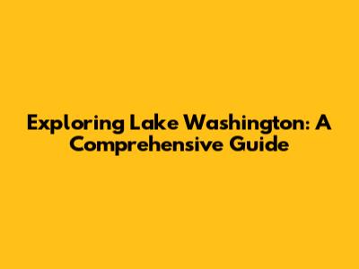 Exploring Lake Washington: A Comprehensive Guide