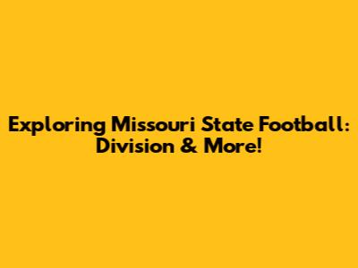 Exploring Missouri State Football: Division & More!