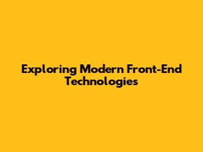 Exploring Modern Front-End Technologies