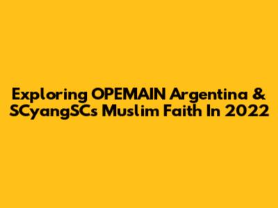 Exploring OPEMAIN Argentina & SCyangSC's Muslim Faith In 2022