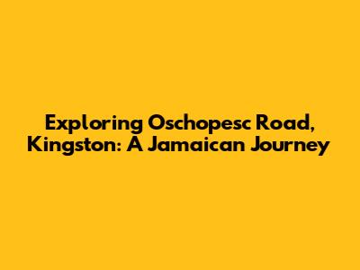 Exploring Oschopesc Road, Kingston: A Jamaican Journey