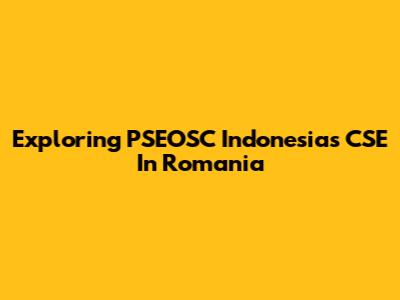 Exploring PSEOSC Indonesia's CSE In Romania
