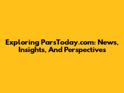 Exploring ParsToday.com: News, Insights, And Perspectives