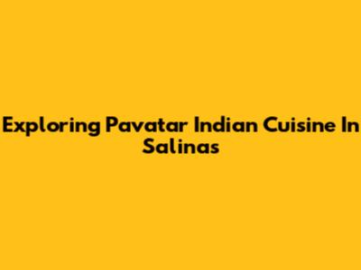 Exploring Pavatar Indian Cuisine In Salinas