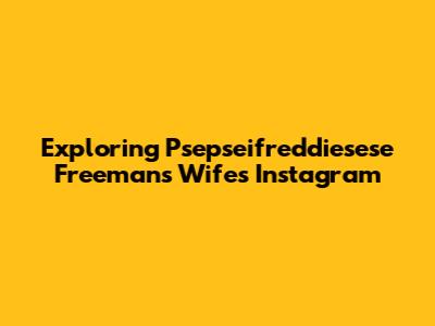 Exploring Psepseifreddiesese Freeman's Wife's Instagram