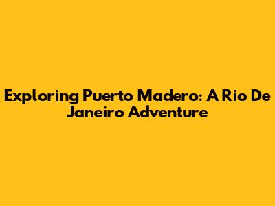 Exploring Puerto Madero: A Rio De Janeiro Adventure